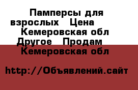 Памперсы для взрослых › Цена ­ 600 - Кемеровская обл. Другое » Продам   . Кемеровская обл.